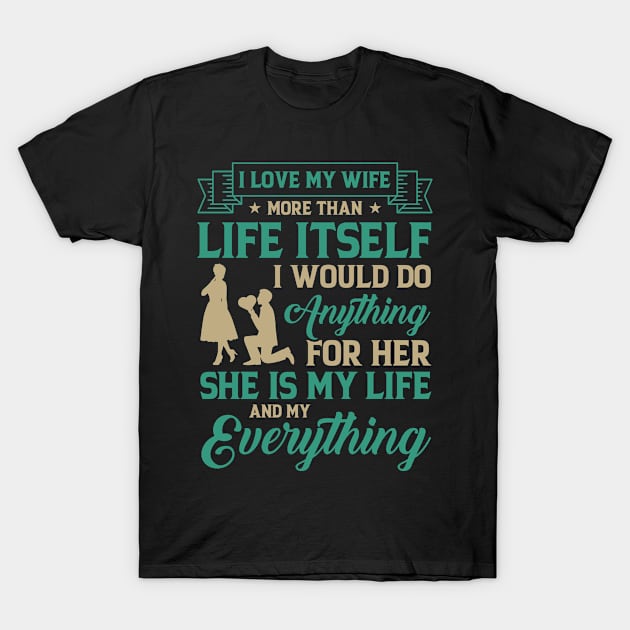 I love my wife more than life itself. I would do anything for her. She is my life and my everything T-Shirt by Antrobus